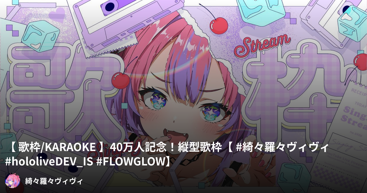 歌枠/KARAOKE 】40万人記念！縦型歌枠【 #綺々羅々ヴィヴィ #hololiveDEV_IS #FLOWGLOW】の動画情報 ...